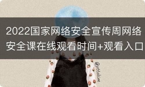 2022国家网络安全宣传周网络安全课在线观看时间+观看入口