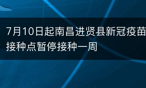 7月10日起南昌进贤县新冠疫苗接种点暂停接种一周