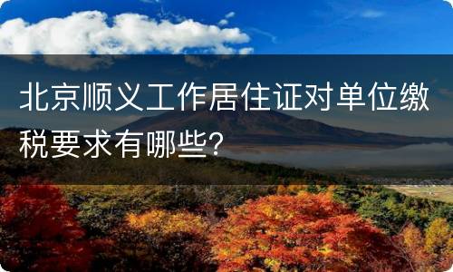 北京顺义工作居住证对单位缴税要求有哪些？
