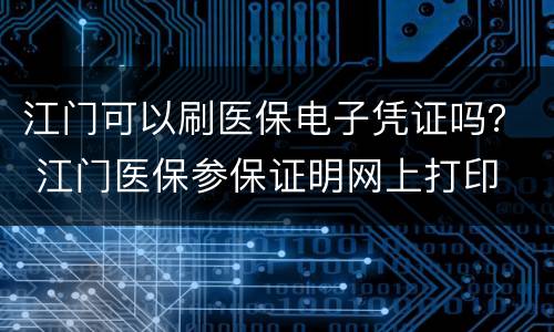 江门可以刷医保电子凭证吗？ 江门医保参保证明网上打印