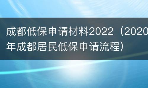 成都低保申请材料2022（2020年成都居民低保申请流程）