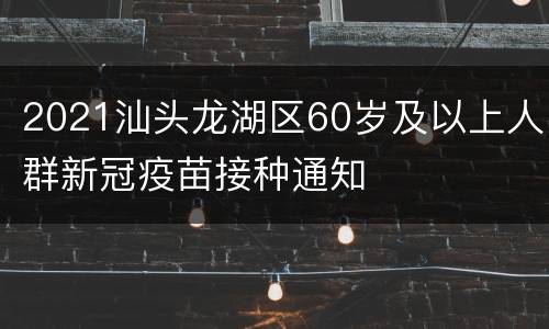 2021汕头龙湖区60岁及以上人群新冠疫苗接种通知