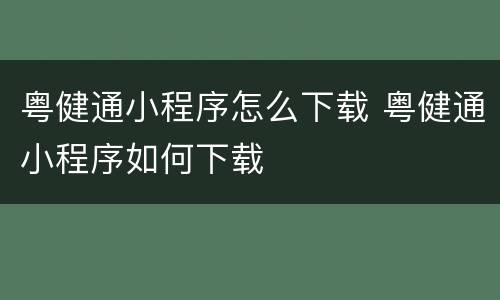 粤健通小程序怎么下载 粤健通小程序如何下载