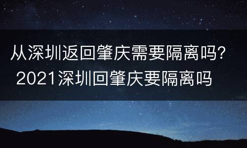 从深圳返回肇庆需要隔离吗？ 2021深圳回肇庆要隔离吗