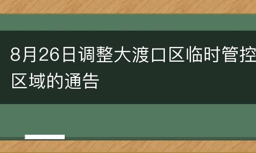 8月26日调整大渡口区临时管控区域的通告