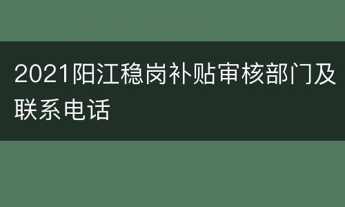 2021阳江稳岗补贴审核部门及联系电话