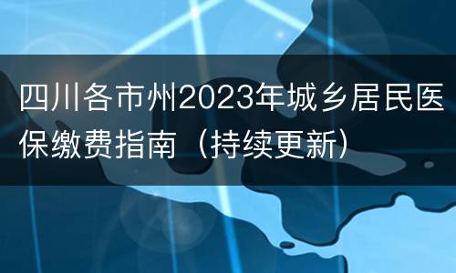 四川各市州2023年城乡居民医保缴费指南（持续更新）