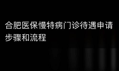 合肥医保慢特病门诊待遇申请步骤和流程
