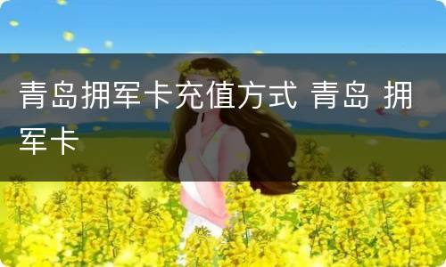 青岛拥军卡充值方式 青岛 拥军卡