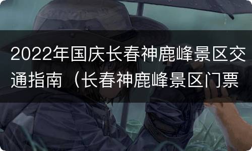 2022年国庆长春神鹿峰景区交通指南（长春神鹿峰景区门票）