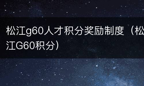 松江g60人才积分奖励制度（松江G60积分）