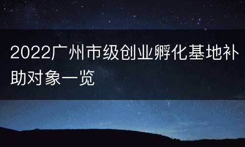 2022广州市级创业孵化基地补助对象一览