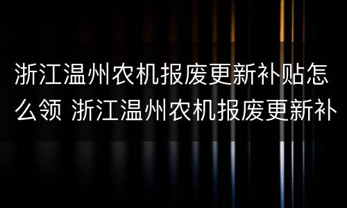 浙江温州农机报废更新补贴怎么领 浙江温州农机报废更新补贴怎么领不了