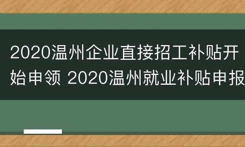 2020温州企业直接招工补贴开始申领 2020温州就业补贴申报时间