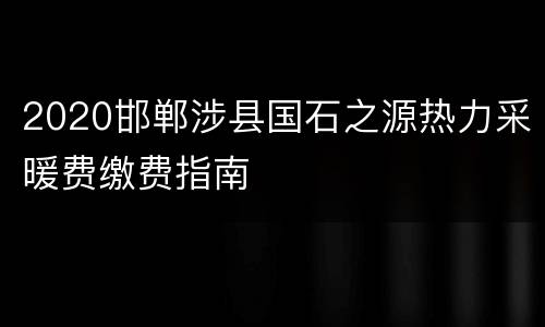 2020邯郸涉县国石之源热力采暖费缴费指南