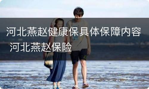 河北燕赵健康保具体保障内容 河北燕赵保险