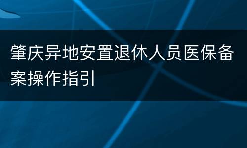肇庆异地安置退休人员医保备案操作指引