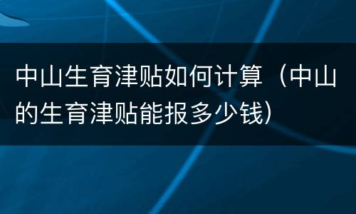中山生育津贴如何计算（中山的生育津贴能报多少钱）