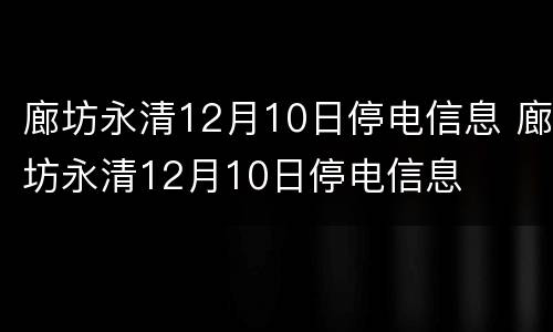 廊坊永清12月10日停电信息 廊坊永清12月10日停电信息