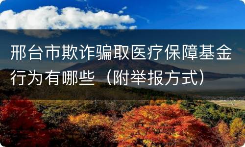 邢台市欺诈骗取医疗保障基金行为有哪些（附举报方式）