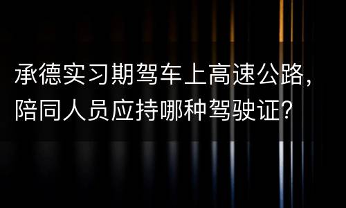 承德实习期驾车上高速公路，陪同人员应持哪种驾驶证?