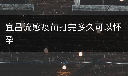 宜昌流感疫苗打完多久可以怀孕