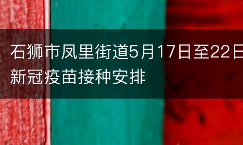 石狮市凤里街道5月17日至22日新冠疫苗接种安排