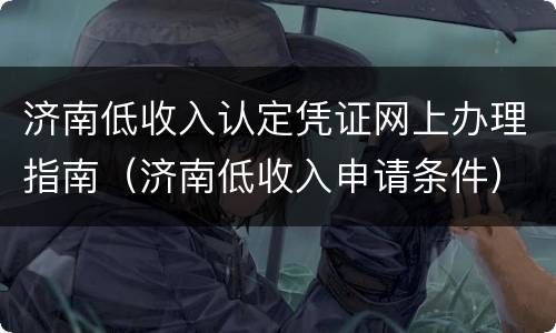 济南低收入认定凭证网上办理指南（济南低收入申请条件）