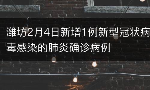 潍坊2月4日新增1例新型冠状病毒感染的肺炎确诊病例