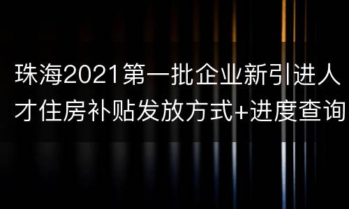 珠海2021第一批企业新引进人才住房补贴发放方式+进度查询