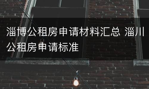 淄博公租房申请材料汇总 淄川公租房申请标准