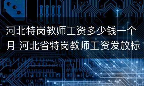 河北特岗教师工资多少钱一个月 河北省特岗教师工资发放标准