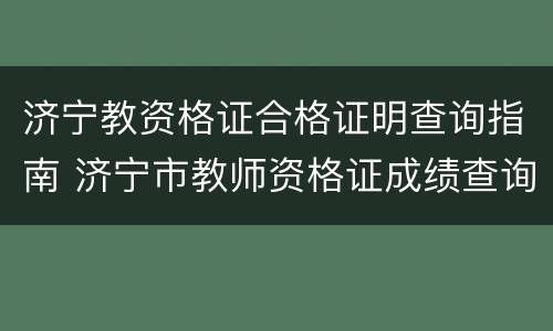 济宁教资格证合格证明查询指南 济宁市教师资格证成绩查询