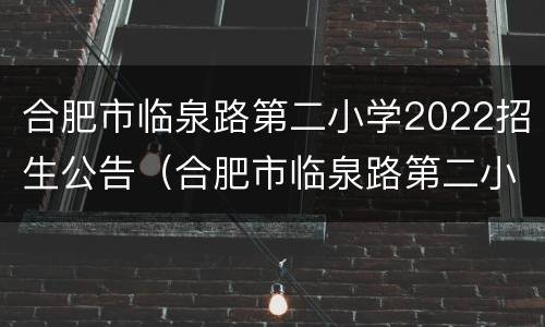合肥市临泉路第二小学2022招生公告（合肥市临泉路第二小学2022招生公告图片）