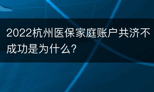 2022杭州医保家庭账户共济不成功是为什么?