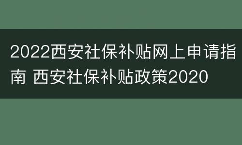 2022西安社保补贴网上申请指南 西安社保补贴政策2020