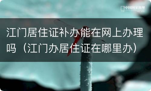 江门居住证补办能在网上办理吗（江门办居住证在哪里办）