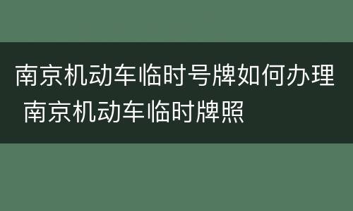 南京机动车临时号牌如何办理 南京机动车临时牌照