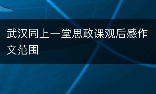 武汉同上一堂思政课观后感作文范围