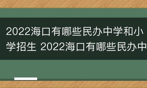 2022海口有哪些民办中学和小学招生 2022海口有哪些民办中学和小学招生的学校