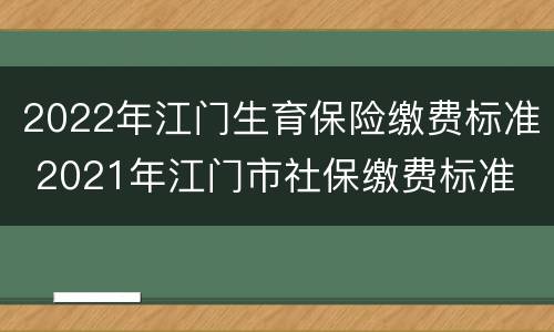 2022年江门生育保险缴费标准 2021年江门市社保缴费标准