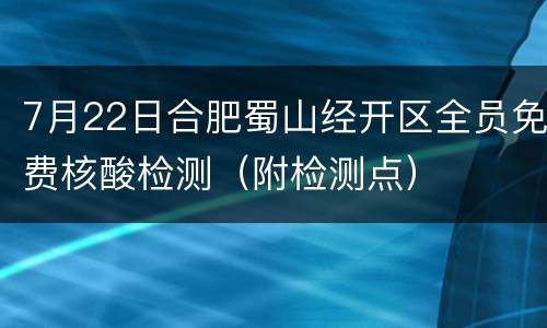7月22日合肥蜀山经开区全员免费核酸检测（附检测点）