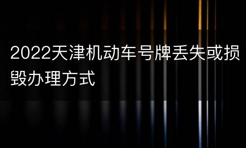 2022天津机动车号牌丢失或损毁办理方式