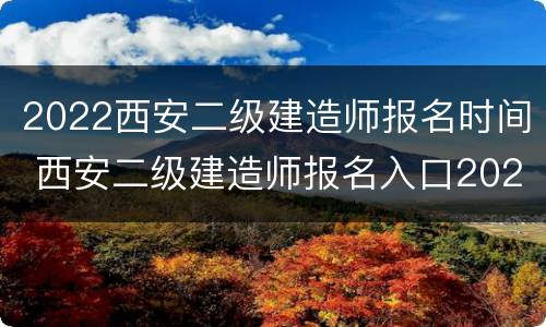 2022西安二级建造师报名时间 西安二级建造师报名入口2021