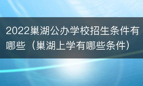 2022巢湖公办学校招生条件有哪些（巢湖上学有哪些条件）