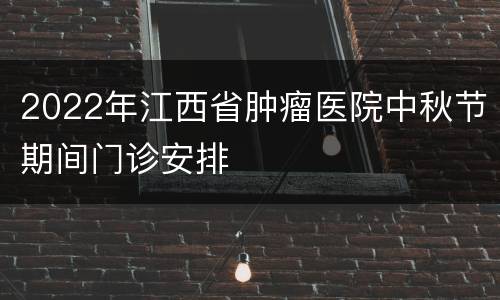 2022年江西省肿瘤医院中秋节期间门诊安排