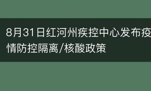 8月31日红河州疾控中心发布疫情防控隔离/核酸政策
