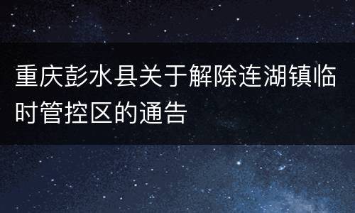 重庆彭水县关于解除连湖镇临时管控区的通告