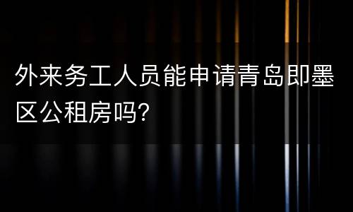 外来务工人员能申请青岛即墨区公租房吗？