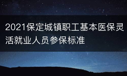 2021保定城镇职工基本医保灵活就业人员参保标准
